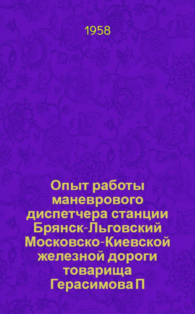 Опыт работы маневрового диспетчера станции Брянск-Льговский Московско-Киевской железной дороги товарища Герасимова П.М. по увеличению перерабатывающей способности сортировочных систем