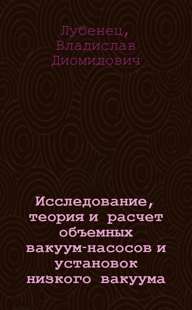 Исследование, теория и расчет объемных вакуум-насосов и установок низкого вакуума : Автореферат дис. на соискание учен. степени д-ра техн. наук