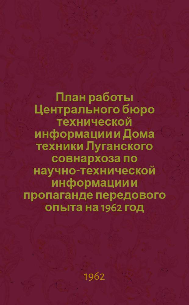 План работы Центрального бюро технической информации и Дома техники Луганского совнархоза по научно-технической информации и пропаганде передового опыта на 1962 год