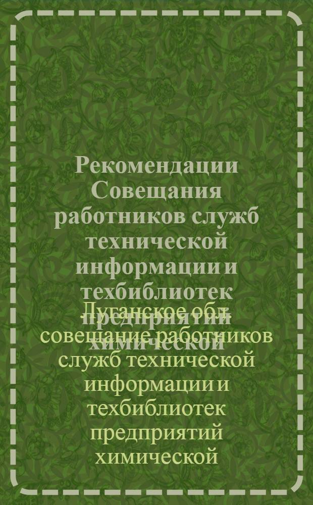 Рекомендации Совещания работников служб технической информации и техбиблиотек предприятий химической, машиностроительной, металлургической и коксохимической промышленности Луганской области. г. Коммунарск. 21-22 февраля 1964 года