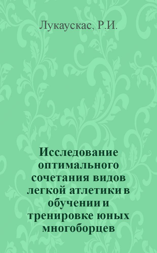Исследование оптимального сочетания видов легкой атлетики в обучении и тренировке юных многоборцев : Автореферат дис. на соискание учен. степени канд. пед. наук