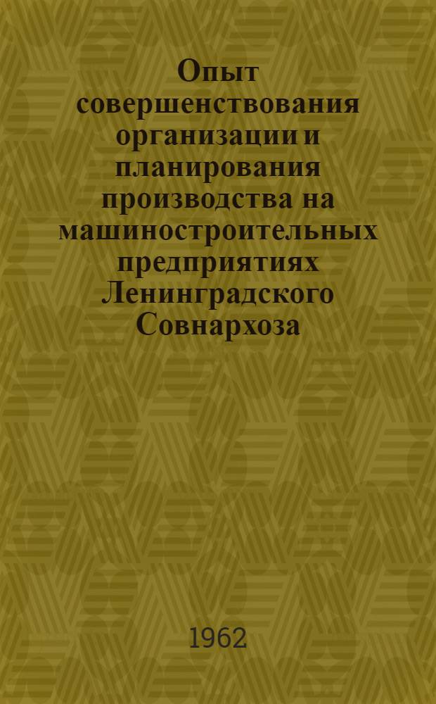 [Опыт совершенствования организации и планирования производства на машиностроительных предприятиях Ленинградского Совнархоза]