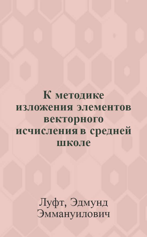 К методике изложения элементов векторного исчисления в средней школе : Автореферат дис. на соискание учен. степени канд. пед. наук : (732)