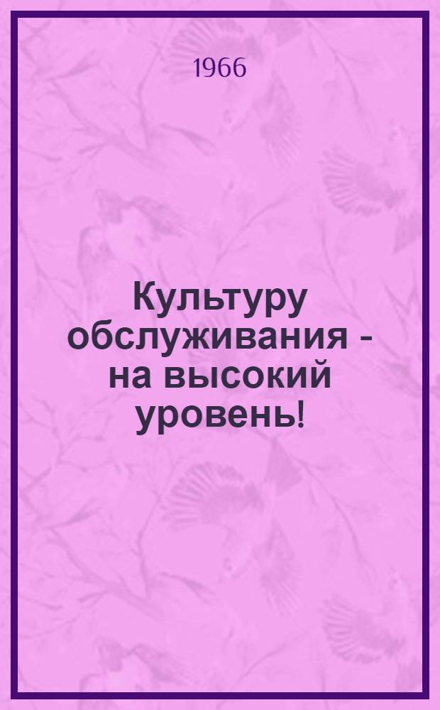 Культуру обслуживания - на высокий уровень! : Об итогах работы почтовой связи Волгоградской обл. за 1965 г.