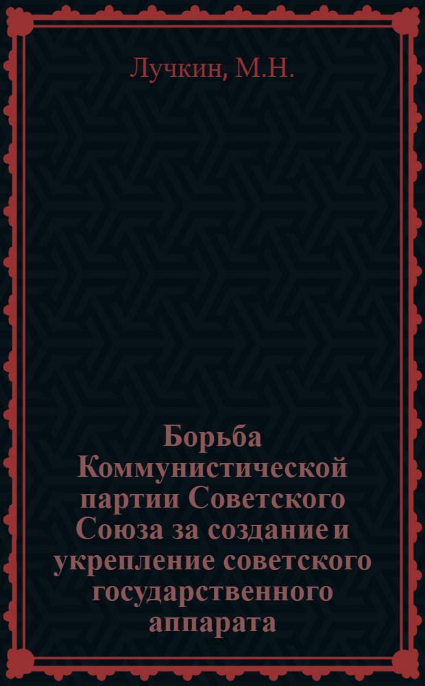 Борьба Коммунистической партии Советского Союза за создание и укрепление советского государственного аппарата (октябрь 1917 г. - июль 1918 г.) : Автореферат дис. на соискание учен. степени кандидата ист. наук