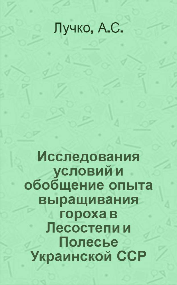 Исследования условий и обобщение опыта выращивания гороха в Лесостепи и Полесье Украинской ССР : Автореферат дис. на соискание учен. степени кандидата с.-х. наук