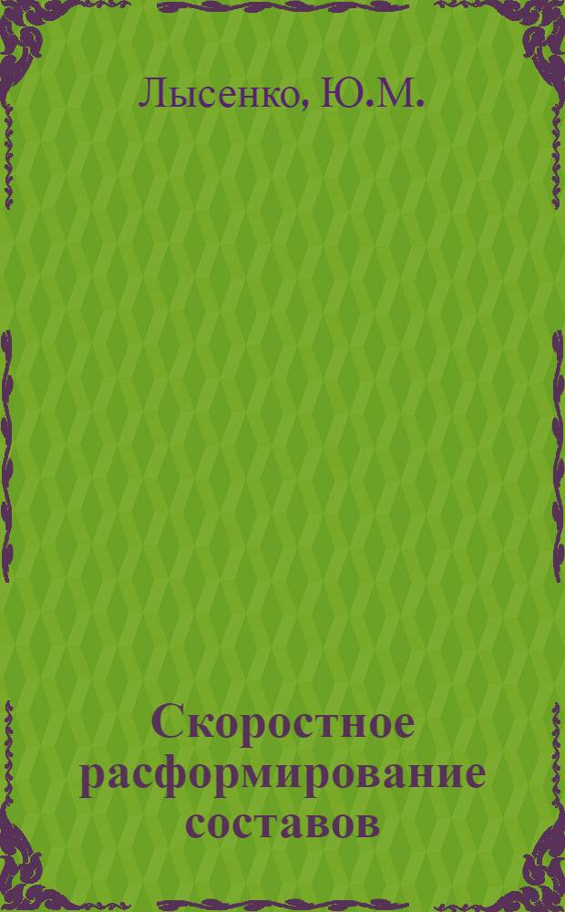 Скоростное расформирование составов : (Из опыта работы дежурного по горке ст. Знаменка т. Демьяненко)