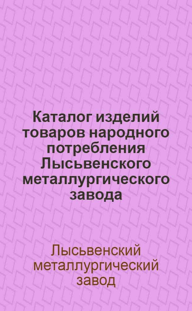 Каталог изделий товаров народного потребления Лысьвенского металлургического завода