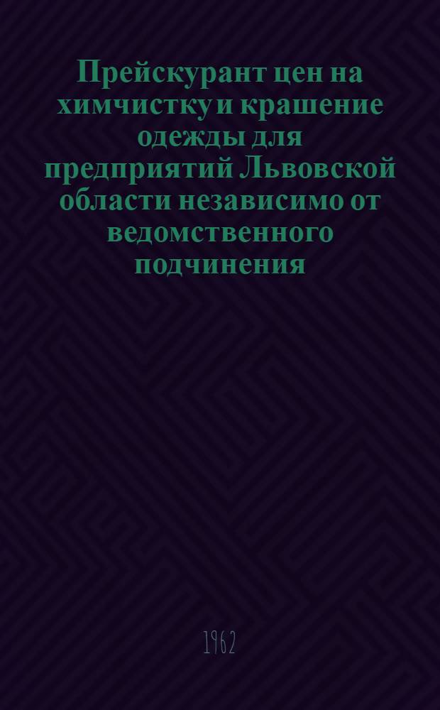 Прейскурант цен на химчистку и крашение одежды для предприятий Львовской области независимо от ведомственного подчинения : Вводится в действие с 15 янв. 1963 г