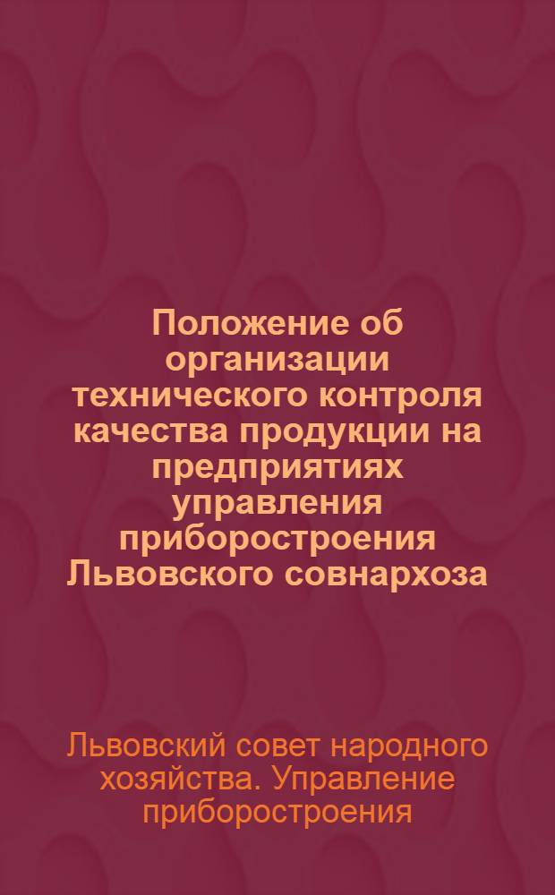 Положение об организации технического контроля качества продукции на предприятиях управления приборостроения Львовского совнархоза : Утв. 1/VI 1960