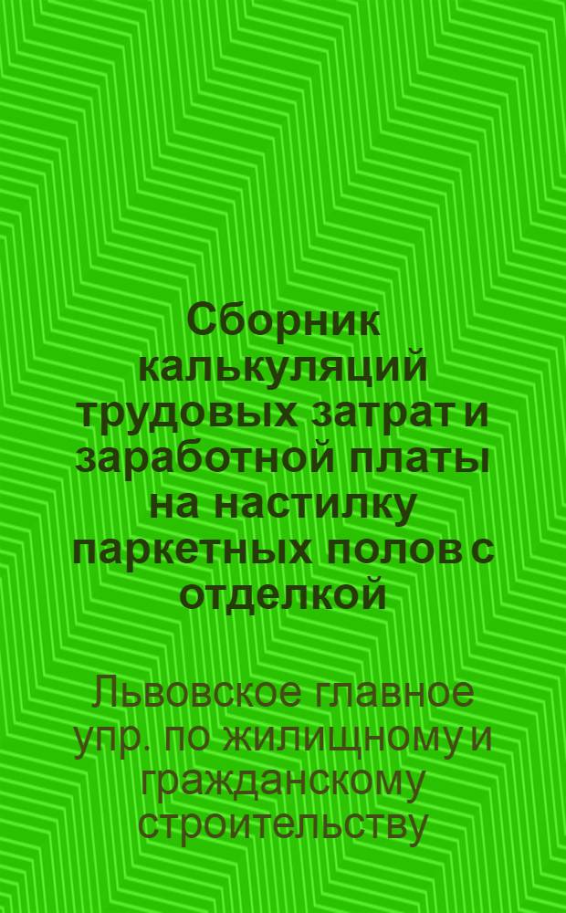 Сборник калькуляций трудовых затрат и заработной платы на настилку паркетных полов с отделкой