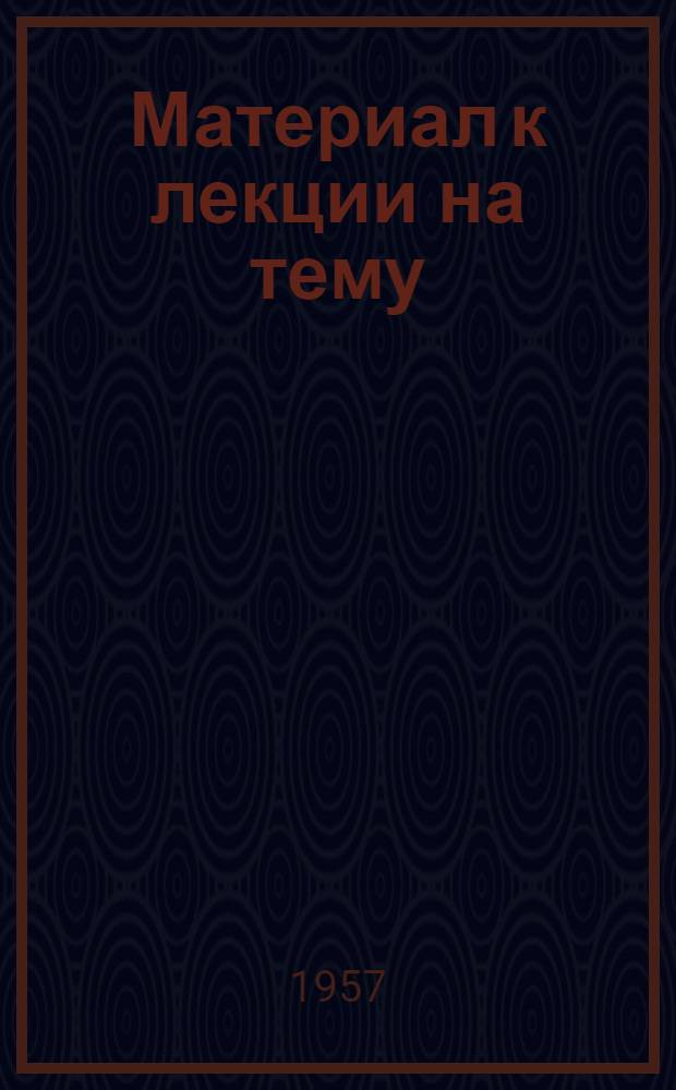 Материал к лекции на тему: "Выдающийся деятель Коммунистической партии и Советского государства" : (К 80-летию со дня рождения Феликса Эдмундовича Дзержинского)