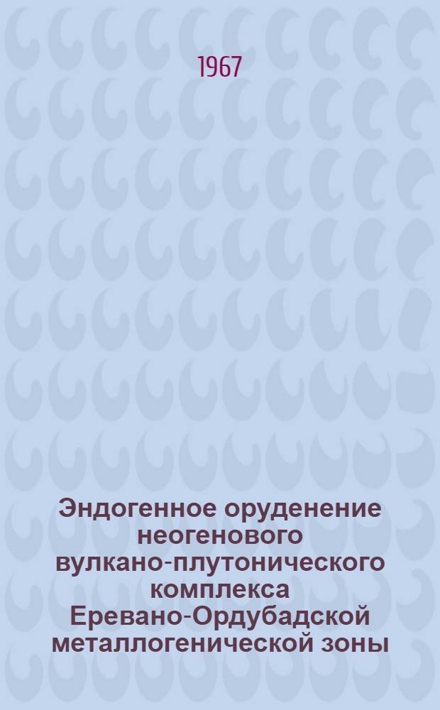 Эндогенное оруденение неогенового вулкано-плутонического комплекса Еревано-Ордубадской металлогенической зоны : Автореферат дис. на соискание учен. степени канд. геол.-минерал. наук
