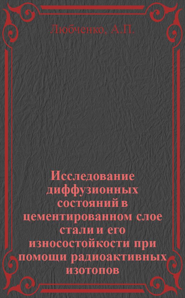 Исследование диффузионных состояний в цементированном слое стали и его износостойкости при помощи радиоактивных изотопов : Автореферат дис. на соискание учен. степени кандидата техн. наук