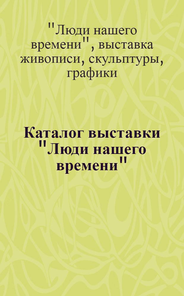 Каталог выставки "Люди нашего времени" : Живопись, скульптура, графика