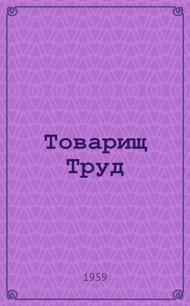 Товарищ Труд : Стихи : Для мл. школьного возраста