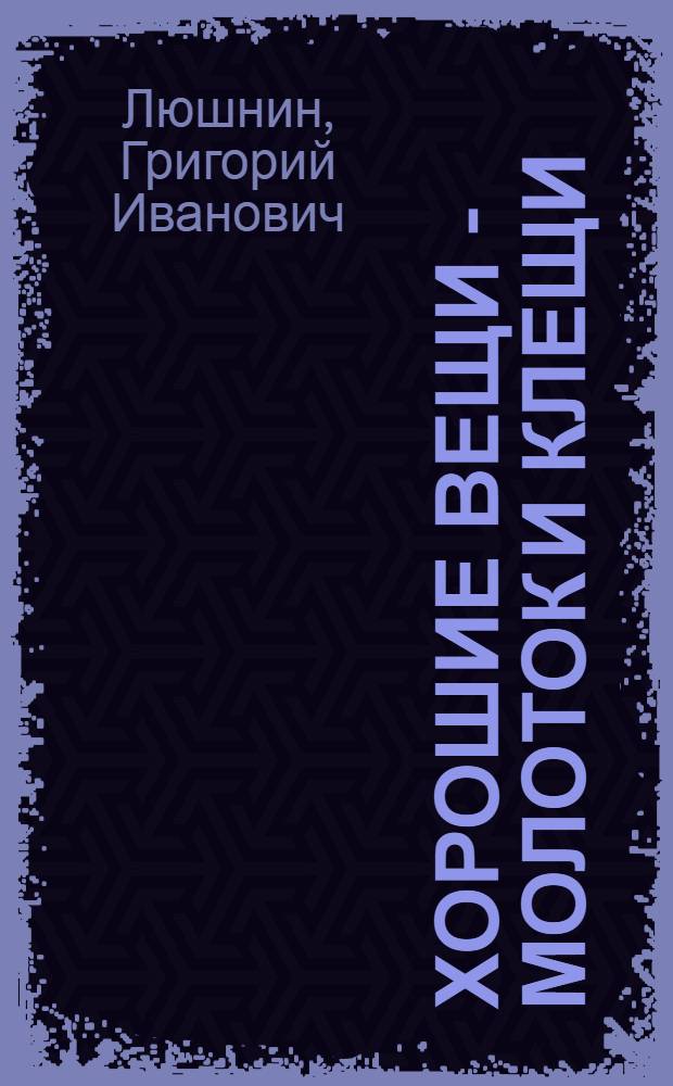 Хорошие вещи - молоток и клещи : Стихи : Для дошкольного возраста