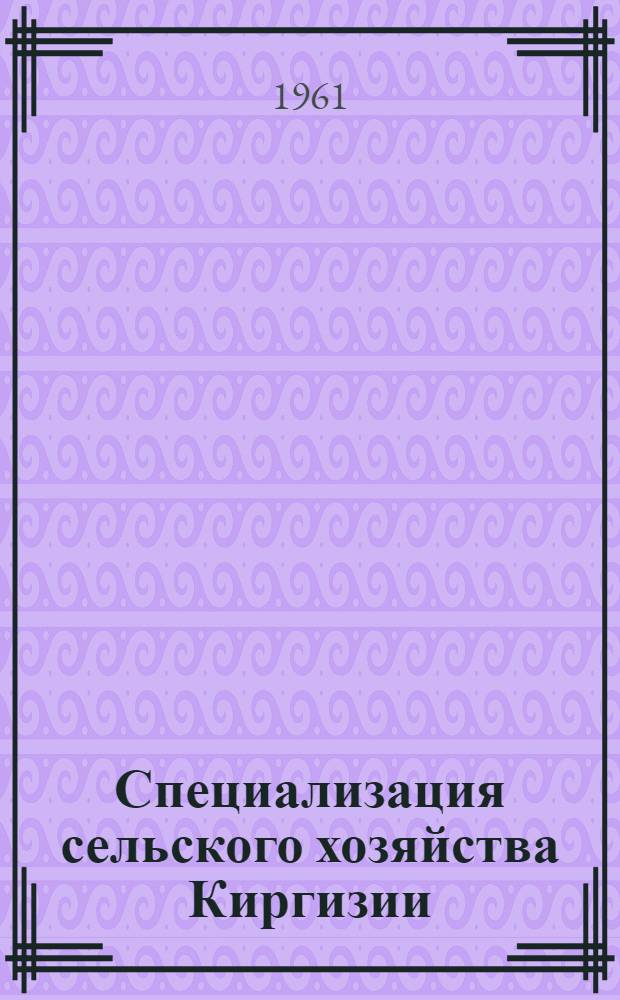 Специализация сельского хозяйства Киргизии : Тезисы доклада к съезду специалистов сел. хоз-ва Кирг. ССР