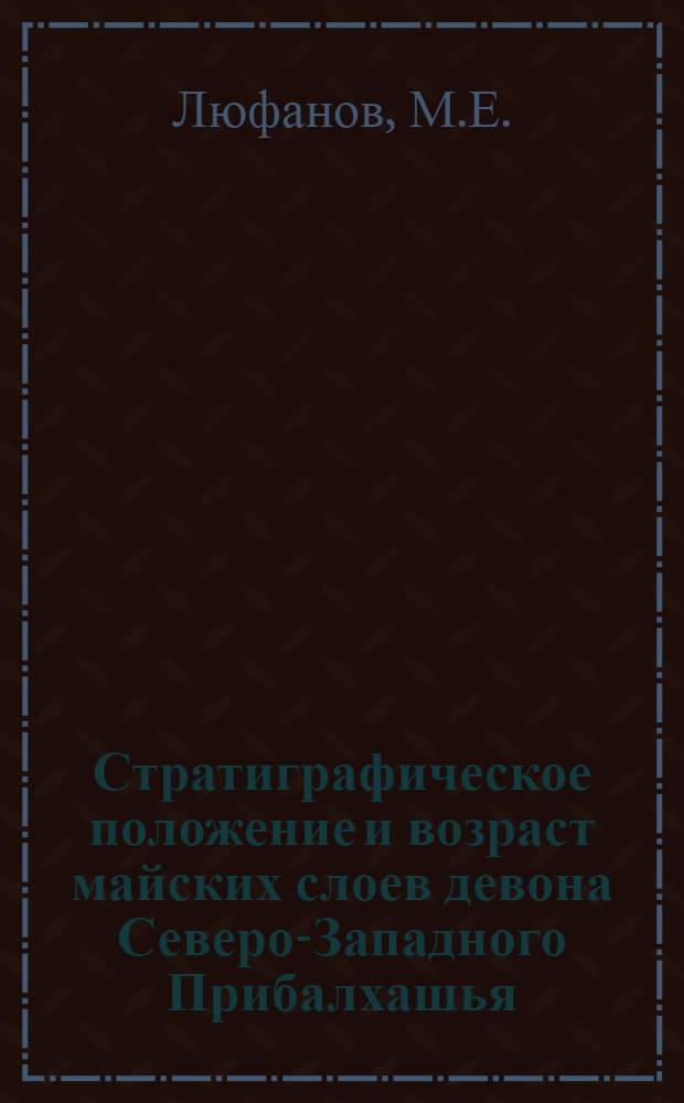 Стратиграфическое положение и возраст майских слоев девона Северо-Западного Прибалхашья : (Центр. Казахстан) : Автореферат дис. на соискание учен. степени канд. геол.-минерал. наук