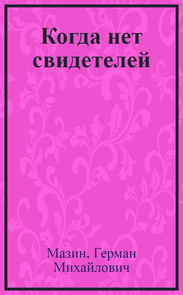 Когда нет свидетелей : Пьеса в 3 акт