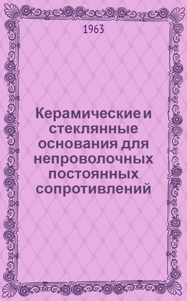 Керамические и стеклянные основания для непроволочных постоянных сопротивлений : Обзор иностр. литературы за 1959-1962 гг