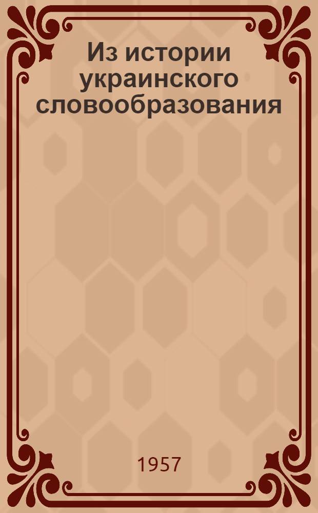 Из истории украинского словообразования : (Суффиксальное образование существительных на материале украинских грамот XVI ст.) : Автореферат дис. на соискание учен. степени кандидата филол. наук
