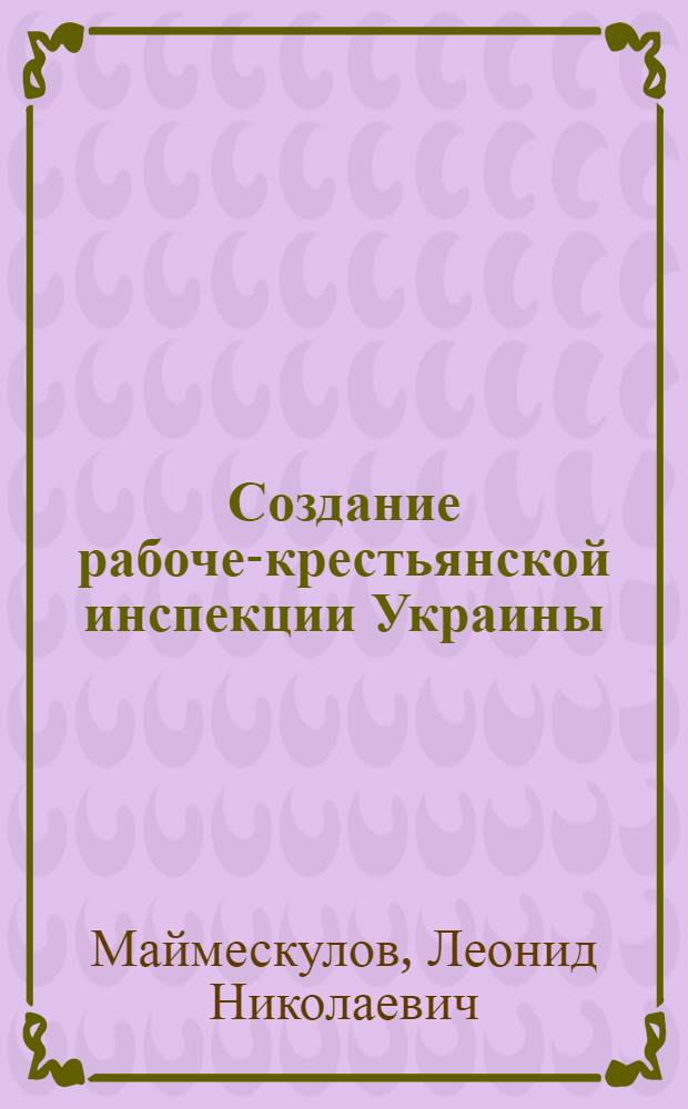 Создание рабоче-крестьянской инспекции Украины (1918-1920 гг.) : Автореферат дис. на соискание ученой степени кандидата юридических наук
