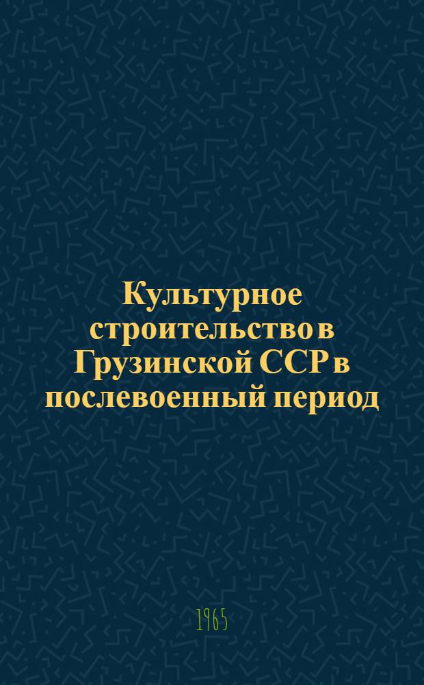 Культурное строительство в Грузинской ССР в послевоенный период (1945-1962 гг.) : Автореферат дис. на соискание ученой степени доктора исторических наук