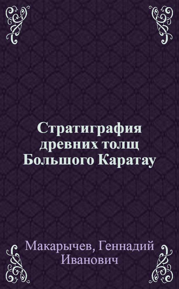 Стратиграфия древних толщ Большого Каратау : Автореферат дис. на соискание ученой степени кандидата геолого-минералогических наук