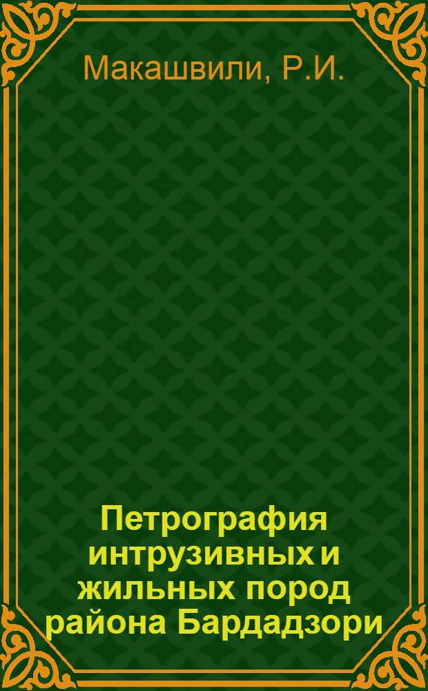 Петрография интрузивных и жильных пород района Бардадзори : Автореферат дис. на соискание учен. степени кандидата геол.-минералогич. наук