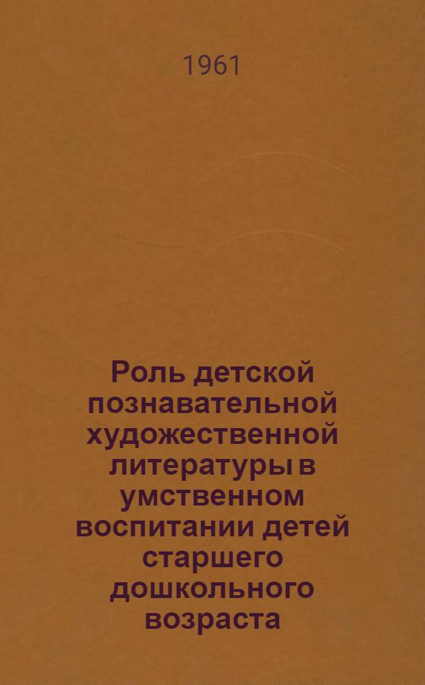 Роль детской познавательной художественной литературы в умственном воспитании детей старшего дошкольного возраста : Автореферат дис. на соискание учен. степени кандидата пед. наук