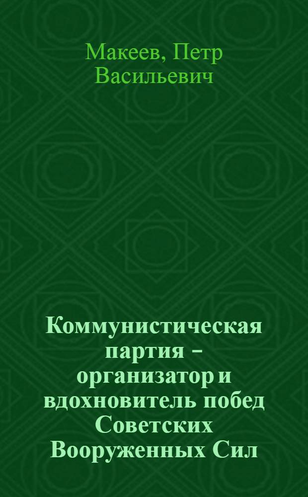Коммунистическая партия - организатор и вдохновитель побед Советских Вооруженных Сил : (Материал в помощь лектору)