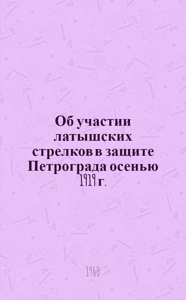 Об участии латышских стрелков в защите Петрограда осенью 1919 г.
