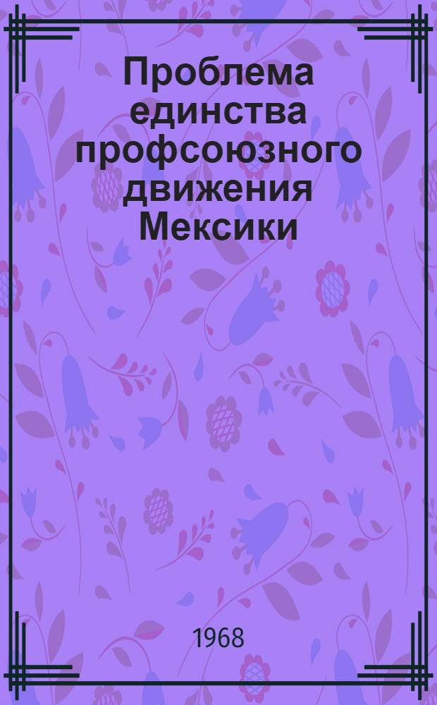Проблема единства профсоюзного движения Мексики (в 30-е гг.) : Автореферат дис. на соискание ученой степени кандидата исторических наук
