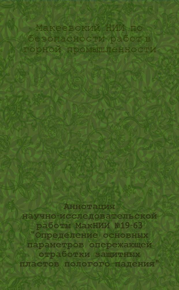 Аннотация научно-исследовательской работы МакНИИ № 19-63 "Определение основных параметров опережающей отработки защитных пластов пологого падения"