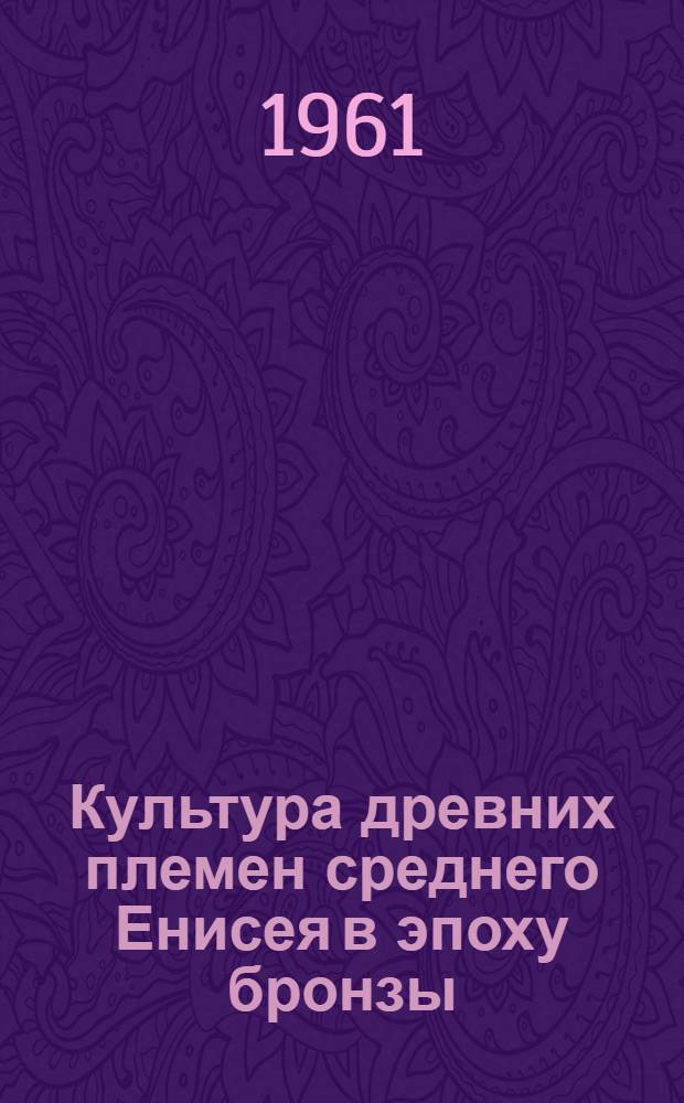 Культура древних племен среднего Енисея в эпоху бронзы : (Археологическое исследование) : Автореферат дис. на соискание ученой степени кандидата исторических наук