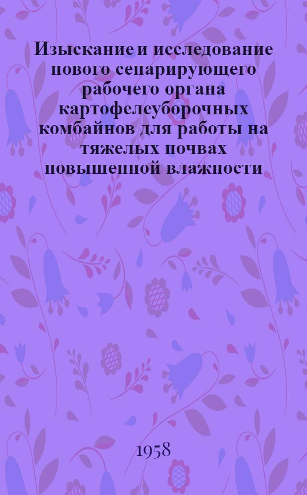 Изыскание и исследование нового сепарирующего рабочего органа картофелеуборочных комбайнов для работы на тяжелых почвах повышенной влажности : Автореферат дис., представленной на соискание ученой степени кандидата технических наук