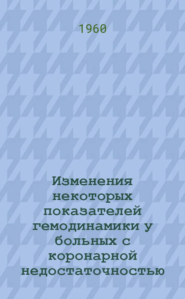Изменения некоторых показателей гемодинамики у больных с коронарной недостаточностью (грудной жабой и инфарктом миокарда) : Автореферат дис. на соискание ученой степени кандидата медицинских наук