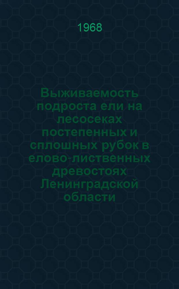 Выживаемость подроста ели на лесосеках постепенных и сплошных рубок в елово-лиственных древостоях Ленинградской области : Автореферат дис. на соискание ученой степени кандидата сельскохозяйственных наук : (562)