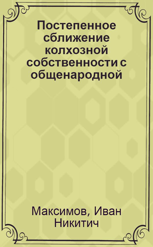 Постепенное сближение колхозной собственности с общенародной : Автореферат дис. на соискание ученой степени канд. экон. наук