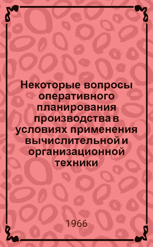 Некоторые вопросы оперативного планирования производства в условиях применения вычислительной и организационной техники : (На примере многономенклатурного производства малодетальных и монолитных изделий) : Автореферат дис. на соискание учен. степени канд. экон. наук