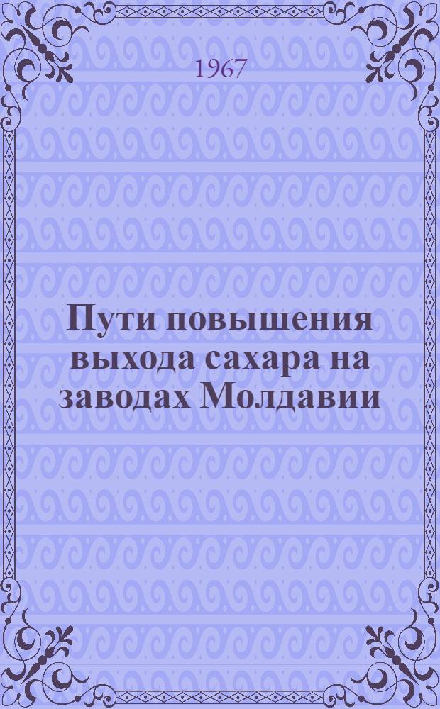 Пути повышения выхода сахара на заводах Молдавии : Обзор