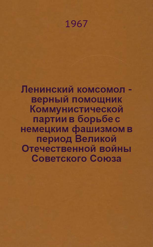 Ленинский комсомол - верный помощник Коммунистической партии в борьбе с немецким фашизмом в период Великой Отечественной войны Советского Союза (1941-1945 гг.) : (По материалам Куйбышевской обл.) : Автореферат дис. на соискание ученой степени кандидата исторических наук