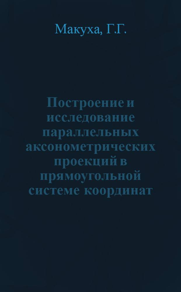 Построение и исследование параллельных аксонометрических проекций в прямоугольной системе координат : Автореферат дис. на соискание ученой степени кандидата технических наук