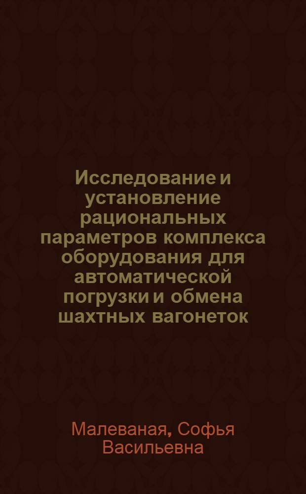 Исследование и установление рациональных параметров комплекса оборудования для автоматической погрузки и обмена шахтных вагонеток : Автореферат дис., представленной на соискание ученой степени кандидата технических наук
