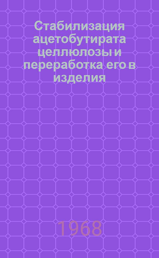 Стабилизация ацетобутирата целлюлозы и переработка его в изделия : Автореферат дис. на соискание ученой степени кандидата технических наук : (345)