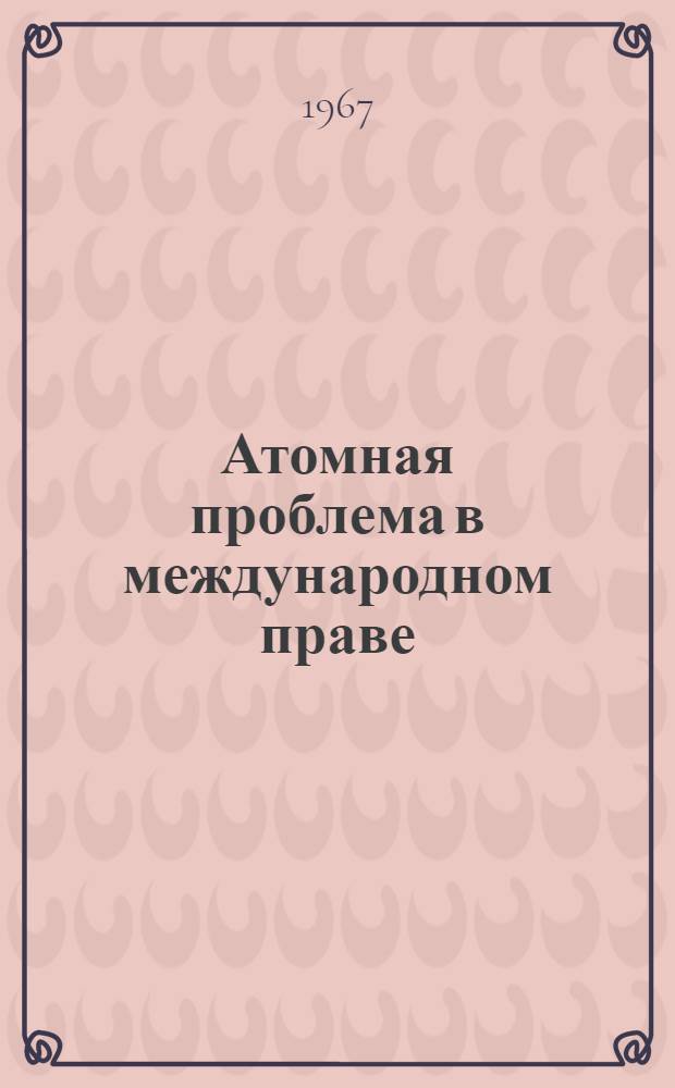 Атомная проблема в международном праве : Автореферат дис. на соискание ученой степени д-ра юрид. наук