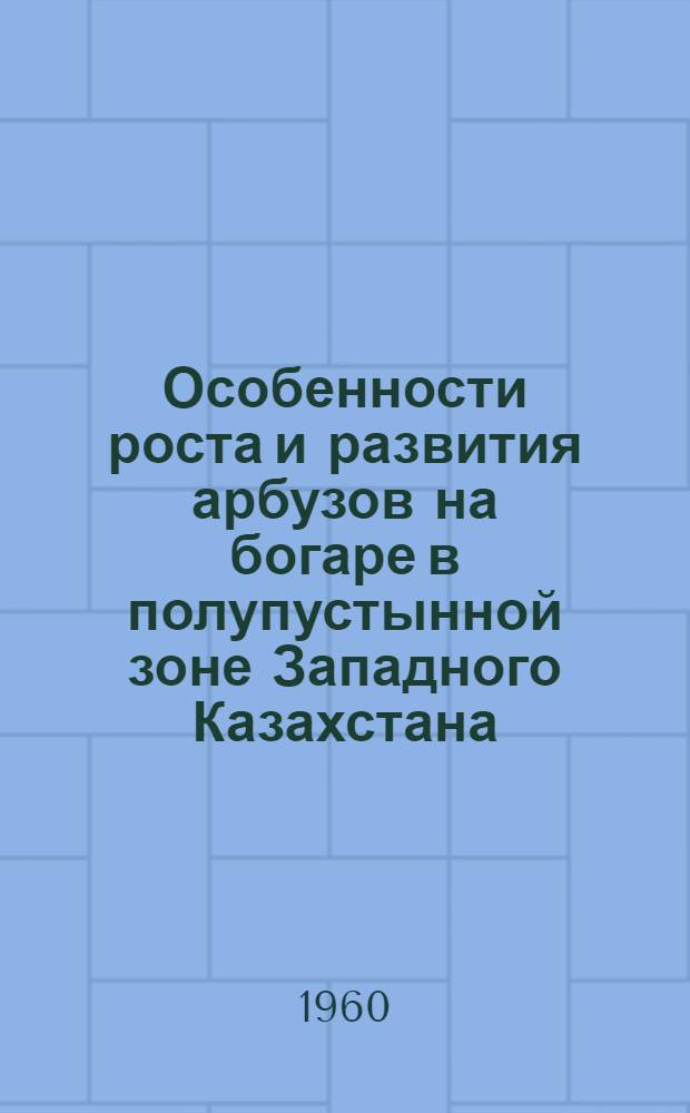 Особенности роста и развития арбузов на богаре в полупустынной зоне Западного Казахстана : Автореферат дис. на соискание учен. степени кандидата с.-х. наук