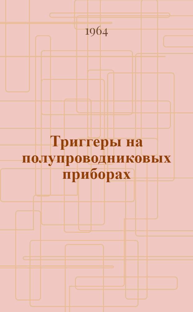 Триггеры на полупроводниковых приборах : Отеч. и иностр. литература за 1962-1964 гг. (I кв.)