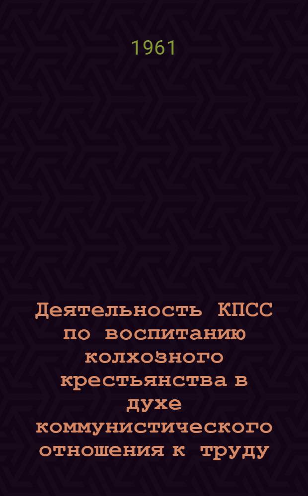 Деятельность КПСС по воспитанию колхозного крестьянства в духе коммунистического отношения к труду (1958-1960 гг.) : Автореферат дис. на соискание ученой степени кандидата исторических наук